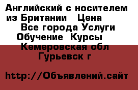 Английский с носителем из Британии › Цена ­ 1 000 - Все города Услуги » Обучение. Курсы   . Кемеровская обл.,Гурьевск г.